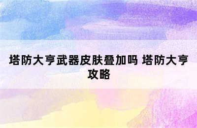 塔防大亨武器皮肤叠加吗 塔防大亨攻略